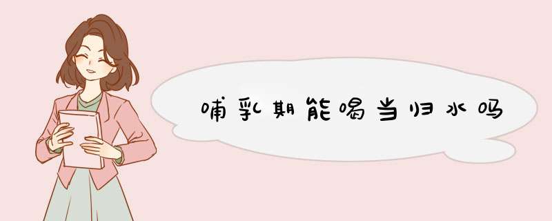 哺乳期能喝当归水吗,第1张