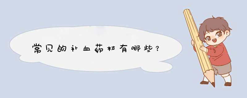 常见的补血药材有哪些?,第1张 常见的补血药材有哪些?,第1张