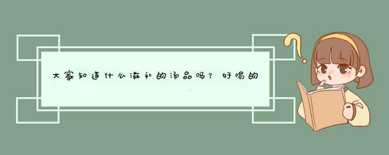 大家知道什么滋补的汤品吗？好喝的有哪些？可以分享一下做法吗？,第1张