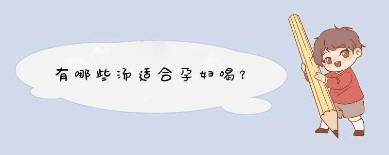 有哪些汤适合孕妇喝?,第1张 有哪些汤适合孕妇喝?,第1张