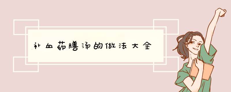 补血药膳汤的做法大全,第1张 补血药膳汤的做法大全,第1张
