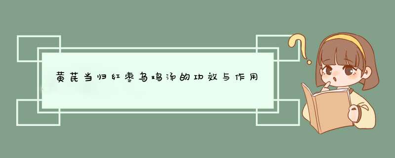 黄芪当归红枣乌鸡汤的功效与作用,第1张 黄芪当归红枣乌鸡汤的功效与作用,第1张