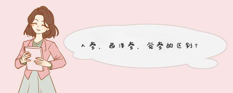 人参、西洋参、党参的区别?,第1张 人参、西洋参、党参的区别?,第1张